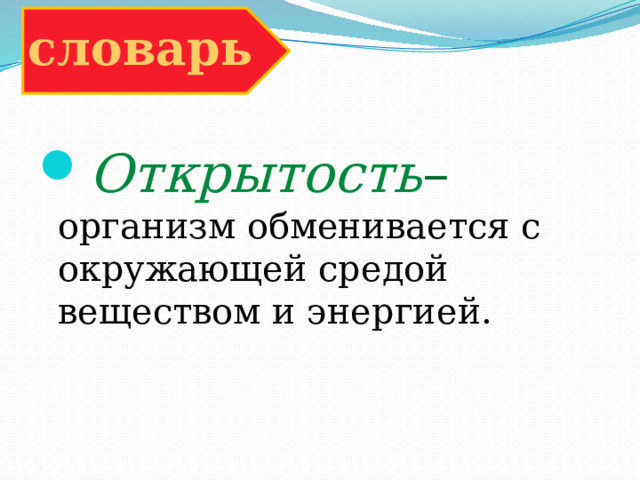 словарь Открытость – организм обменивается с окружающей средой веществом и энергией. 