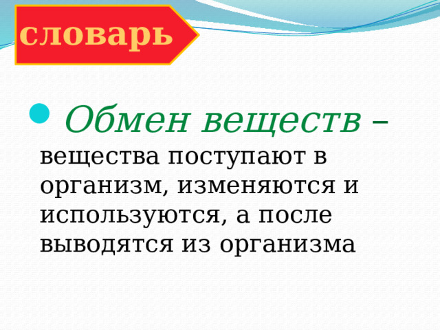 словарь Обмен веществ – вещества поступают в организм, изменяются и используются, а после выводятся из организма 