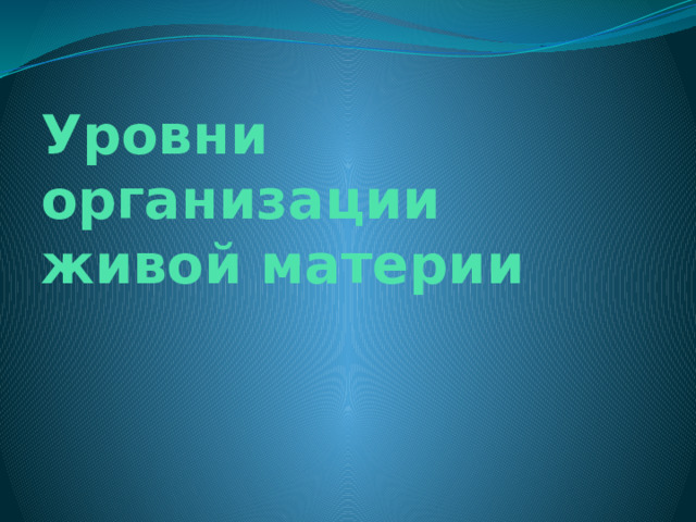 Уровни организации живой материи   