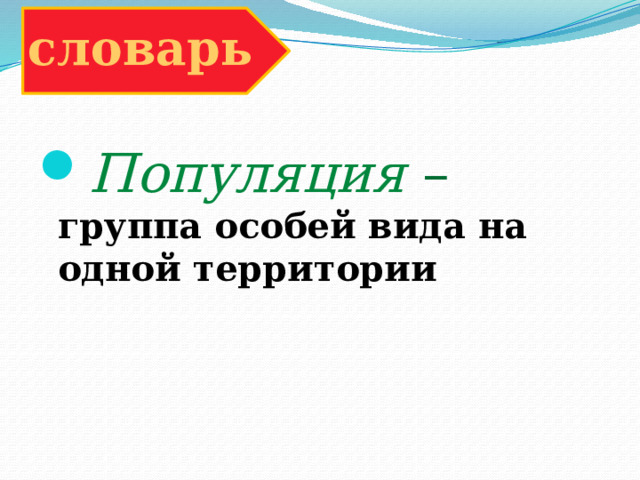 словарь Популяция – группа особей вида на одной территории 