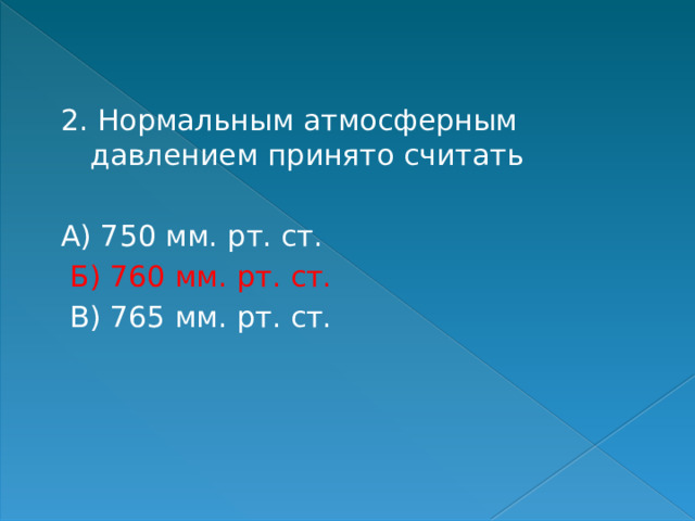 2. Нормальным атмосферным давлением принято считать А) 750 мм. рт. ст.  Б) 760 мм. рт. ст.  В) 765 мм. рт. ст. 