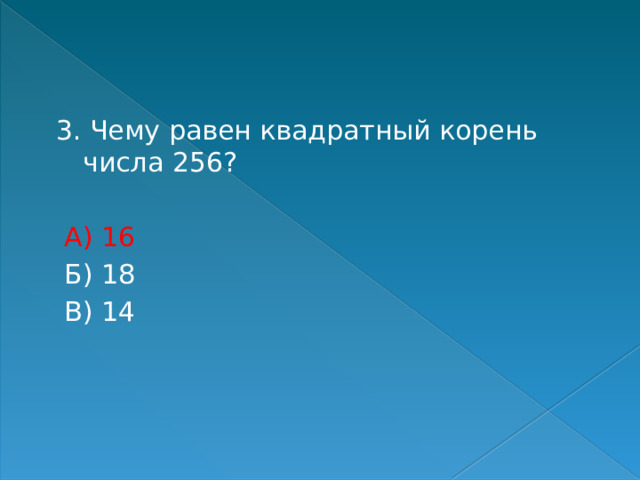 3. Чему равен квадратный корень числа 256?  А) 16  Б) 18  В) 14 