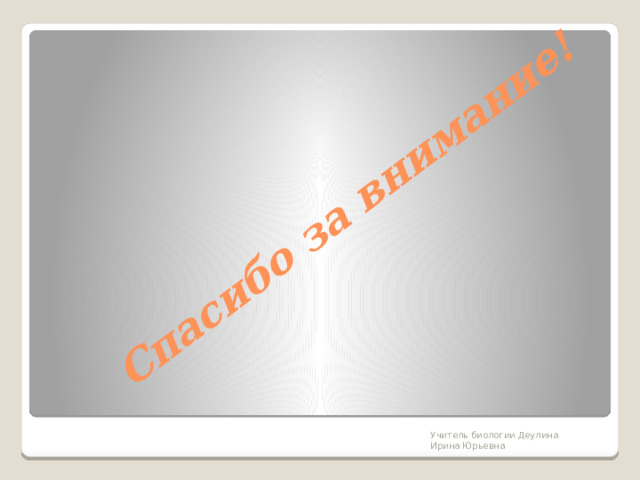 Спасибо за внимание! Учитель биологии Деулина Ирина Юрьевна 