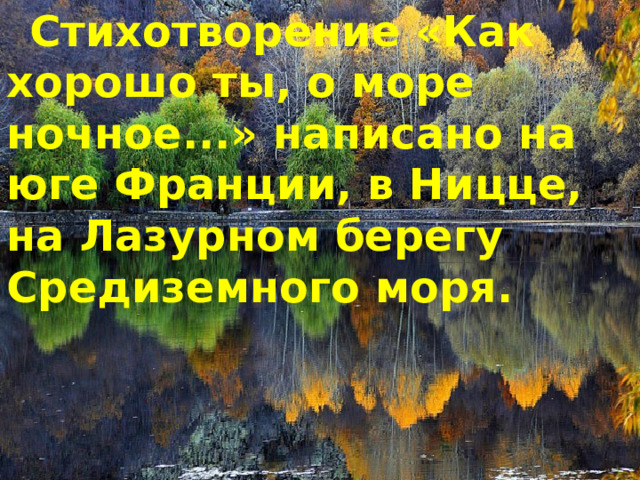 Стихотворение «Как хорошо ты, о море ночное...» написано на юге Франции, в Ницце, на Лазурном берегу Средиземного моря. 