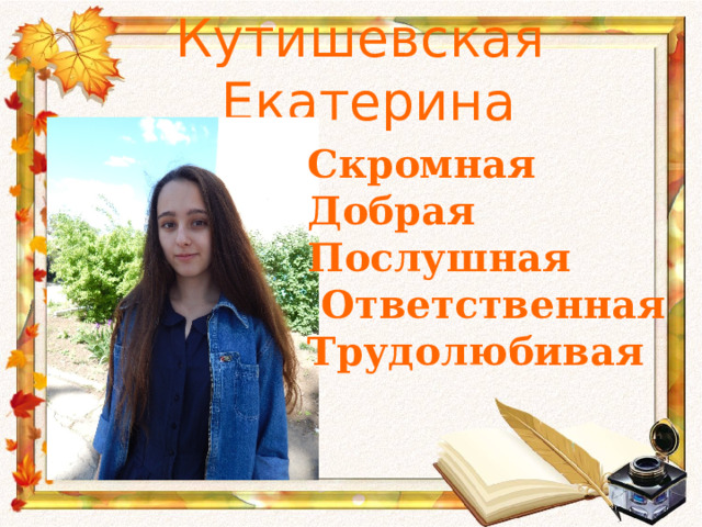 Кутишевская Екатерина Скромная Добрая Послушная  Ответственная Трудолюбивая 