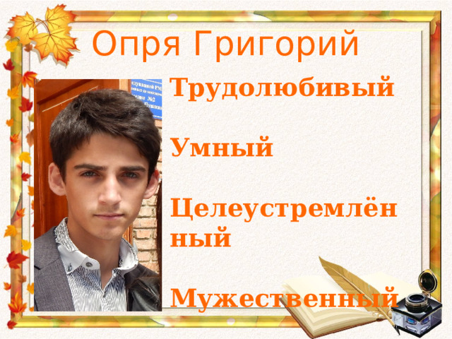 Опря Григорий Трудолюбивый  Умный  Целеустремлённый  Мужественный 