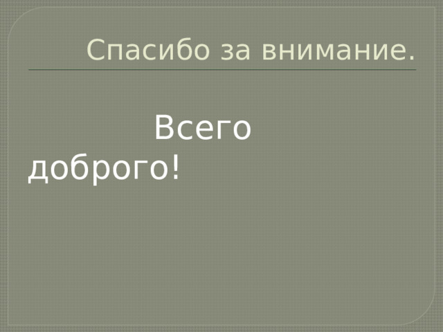Спасибо за внимание.  Всего доброго! 