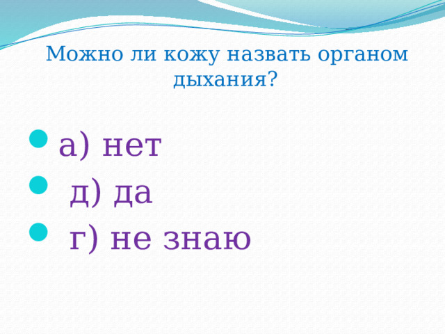   Можно ли кожу назвать органом дыхания? а) нет  д) да  г) не знаю 