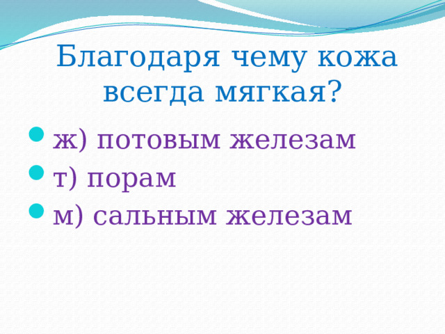  Благодаря чему кожа всегда мягкая? ж) потовым железам т) порам м) сальным железам 