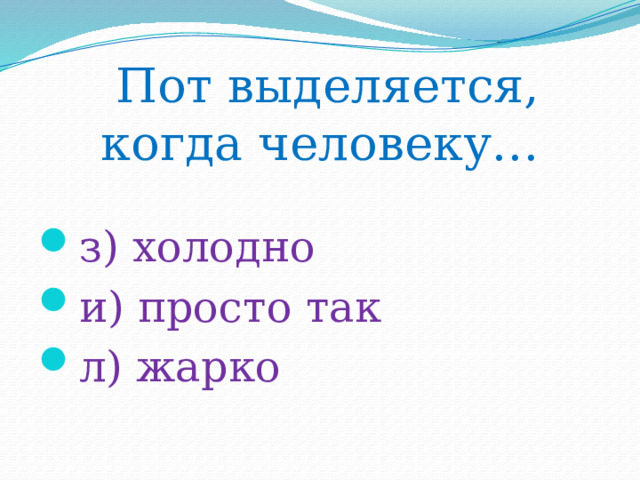 Пот выделяется, когда человеку… з) холодно и) просто так л) жарко 