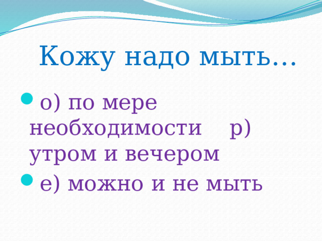  Кожу надо мыть…   о) по мере необходимости р) утром и вечером е) можно и не мыть 