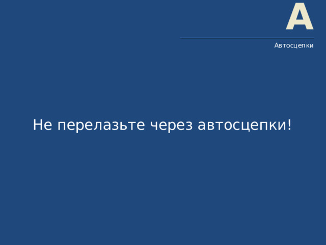 А Автосцепки Не перелазьте через автосцепки! 