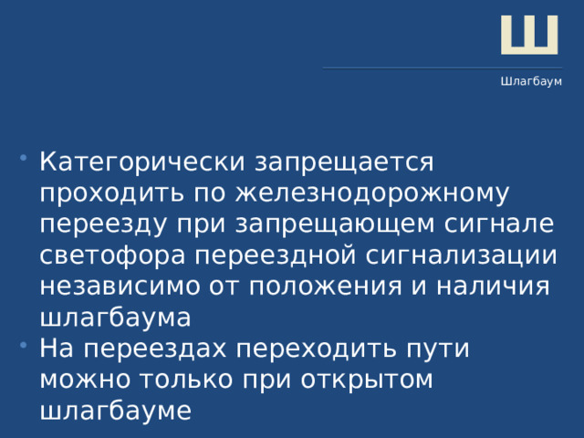 Ш Шлагбаум Категорически запрещается проходить по железнодорожному переезду при запрещающем сигнале светофора переездной сигнализации независимо от положения и наличия шлагбаума На переездах переходить пути можно только при открытом шлагбауме 