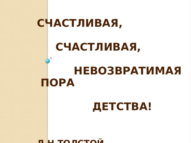 Счастливая,   счастливая,   невозвратимая пора    детства!    Л.Н.Толстой     