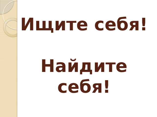 Ищите себя!    Найдите себя! 