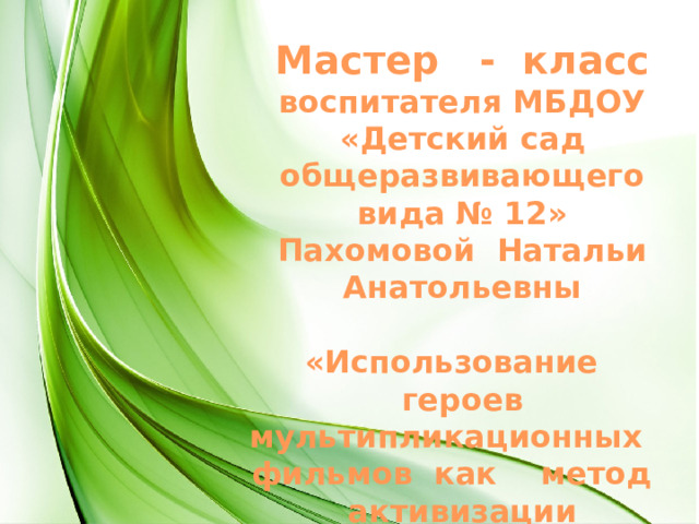 Мастер - класс  воспитателя МБДОУ «Детский сад общеразвивающего вида № 12»  Пахомовой Натальи Анатольевны   «Использование героев мультипликационных фильмов как метод активизации умственной деятельности в работе с логическими блоками Дьенеша»   