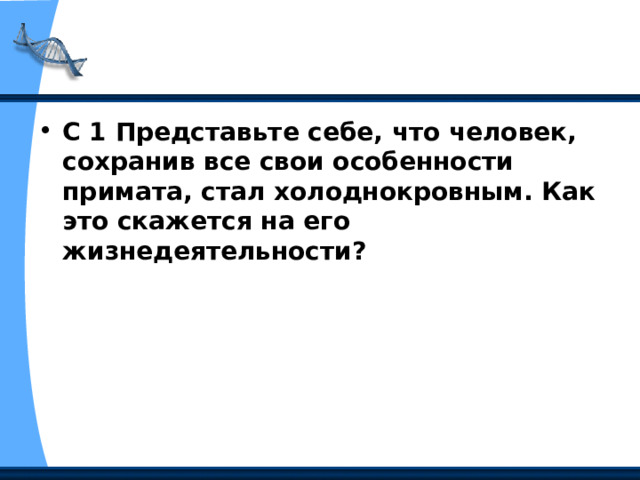 С 1 Представьте себе, что человек, сохранив все свои особенности примата, стал холоднокровным. Как это скажется на его жизнедеятельности? 