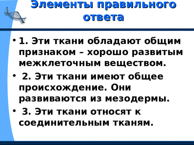 Элементы правильного ответа   1. Эти ткани обладают общим признаком – хорошо развитым межклеточным веществом.  2. Эти ткани имеют общее происхождение. Они развиваются из мезодермы.  3. Эти ткани относят к соединительным тканям. 