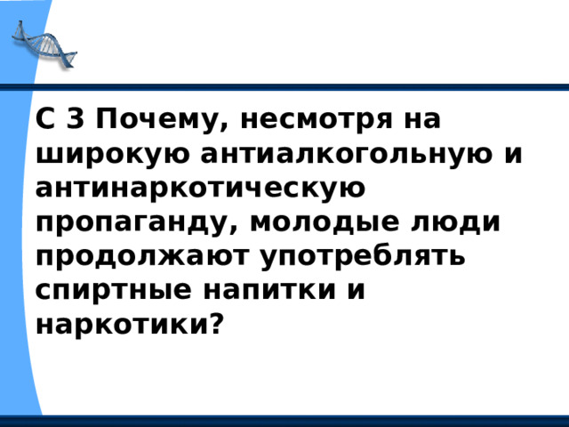 С 3 Почему, несмотря на широкую антиалкогольную и антинаркотическую пропаганду, молодые люди продолжают употреблять спиртные напитки и наркотики? 