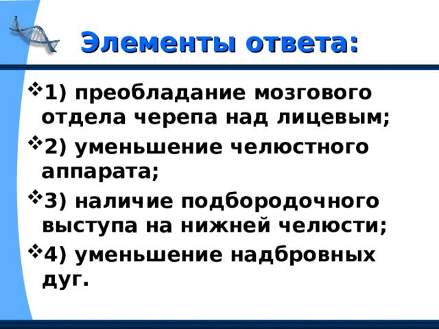 Элементы ответа: 1) преобладание мозгового отдела черепа над лицевым;  2) уменьшение челюстного аппарата;  3) наличие подбородочного выступа на нижней челюсти;  4) уменьшение надбровных дуг.  