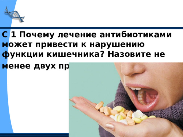 С 1 Почему лечение антибиотиками может привести к нарушению функции кишечника? Назовите не менее двух причин.   