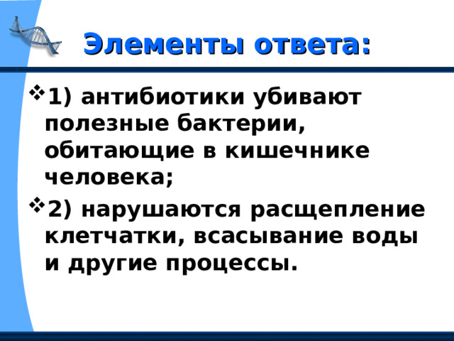 Элементы ответа: 1) антибиотики убивают полезные бактерии, обитающие в кишечнике человека;  2) нарушаются расщепление клетчатки, всасывание воды и другие процессы.  