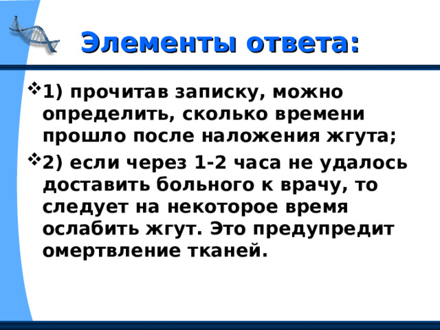 Элементы ответа: 1) прочитав записку, можно определить, сколько времени прошло после наложения жгута;  2) если через 1-2 часа не удалось доставить больного к врачу, то следует на некоторое время ослабить жгут. Это предупредит омертвление тканей.  