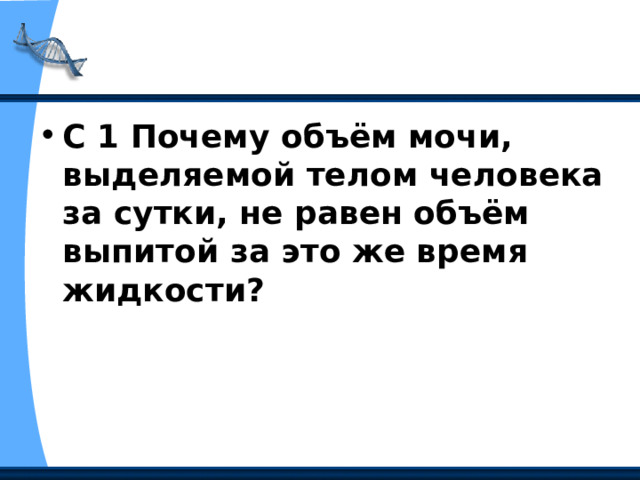 С 1 Почему объём мочи, выделяемой телом человека за сутки, не равен объём выпитой за это же время жидкости?  