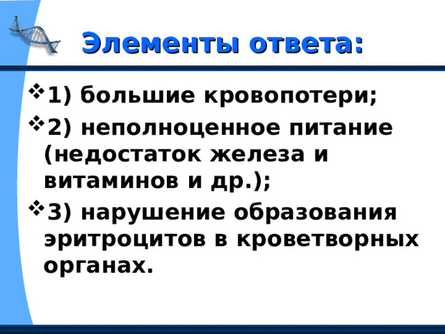 Элементы ответа: 1) большие кровопотери;  2) неполноценное питание (недостаток железа и витаминов и др.);  3) нарушение образования эритроцитов в кроветворных органах.   