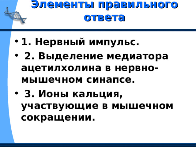 Элементы правильного ответа   1. Нервный импульс.  2. Выделение медиатора ацетилхолина в нервно-мышечном синапсе.  3. Ионы кальция, участвующие в мышечном сокращении. 