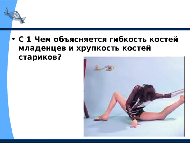 С 1 Чем объясняется гибкость костей младенцев и хрупкость костей стариков? 