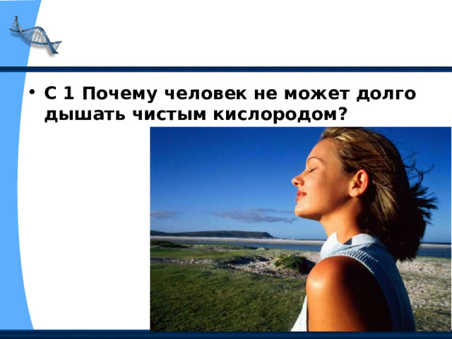 С 1 Почему человек не может долго дышать чистым кислородом? 