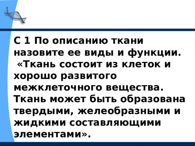 С 1 По описанию ткани назовите ее виды и функции.  «Ткань состоит из клеток и хорошо развитого межклеточного вещества. Ткань может быть образована твердыми, желеобразными и жидкими составляющими элементами». 