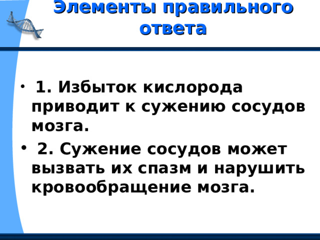 Элементы правильного ответа    1. Избыток кислорода приводит к сужению сосудов мозга.  2. Сужение сосудов может вызвать их спазм и нарушить кровообращение мозга. 