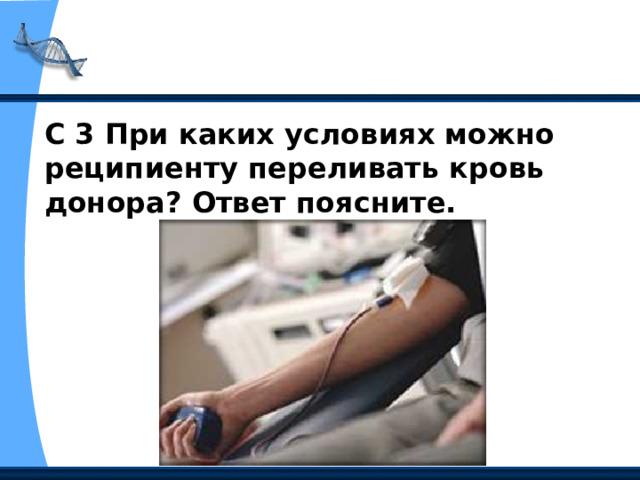 С 3 При каких условиях можно реципиенту переливать кровь донора? Ответ поясните. 