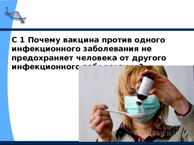 С 1 Почему вакцина против одного инфекционного заболевания не предохраняет человека от другого инфекционного заболевания? 