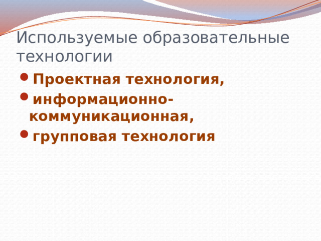 Используемые образовательные технологии Проектная технология, информационно-коммуникационная, групповая технология 