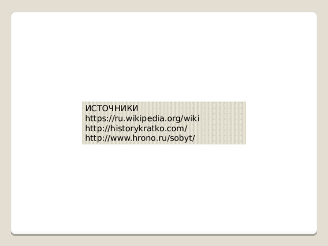 ИСТОЧНИКИ https://ru.wikipedia.org/wiki http://historykratko.com/ http://www.hrono.ru/sobyt/ 