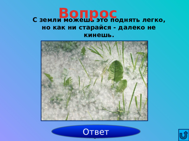 Вопрос С земли можешь это поднять легко, но как ни старайся - далеко не кинешь. Ответ пух 