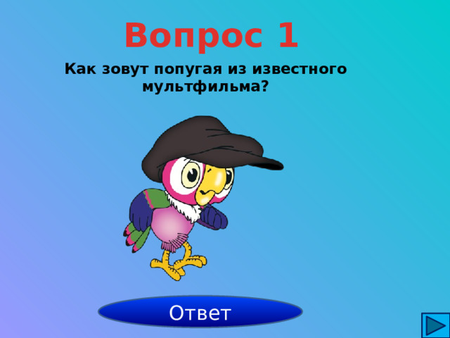 Вопрос 1 Как зовут попугая из известного мультфильма? Кеша Ответ 