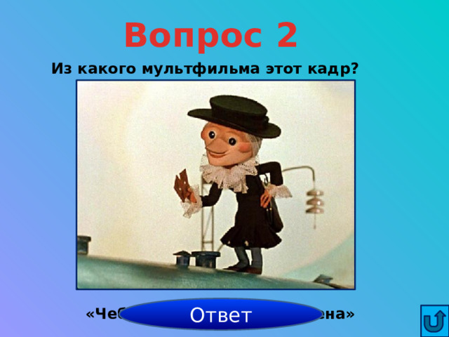 Вопрос 2 Из какого мультфильма этот кадр? Ответ «Чебурашка и крокодил Гена» 