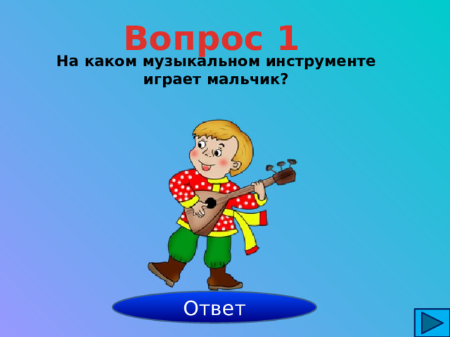 Вопрос 1 На каком музыкальном инструменте играет мальчик? балалайка Ответ 