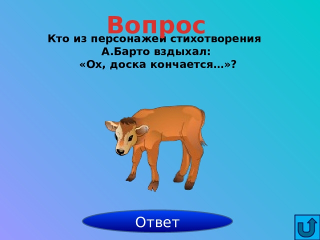 Вопрос Кто из персонажей стихотворения А.Барто вздыхал:  «Ох, доска кончается…»?  бычок Ответ 