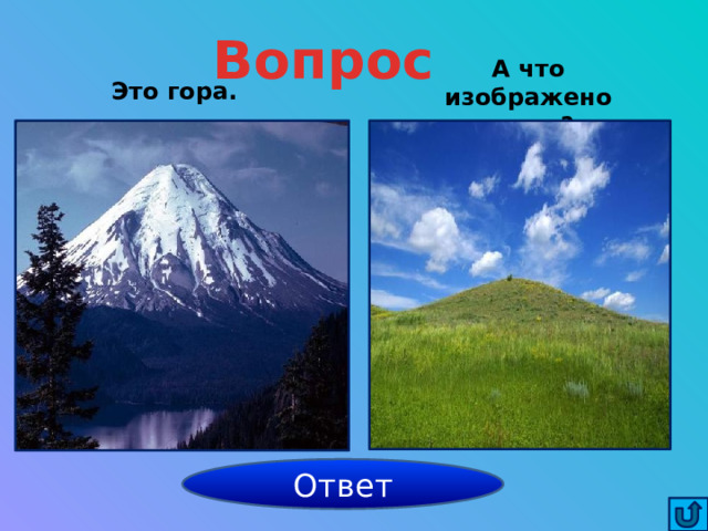 Вопрос А что изображено здесь? Это гора. холм Ответ 