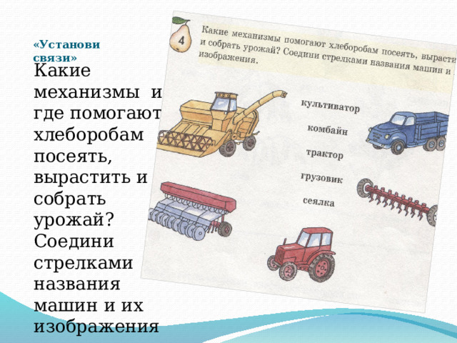 «Установи связи»    Какие механизмы и где помогают хлеборобам посеять, вырастить и собрать урожай? Соедини стрелками названия машин и их изображения. 