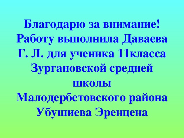 Благодарю за внимание!  Работу выполнила Даваева Г. Л. для ученика 11класса  Зургановской средней школы  Малодербетовского района  Убушиева Эренцена 