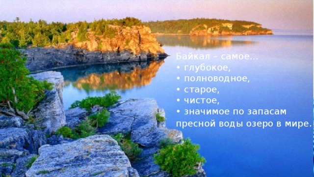 Байкал – самое… • глубокое, • полноводное, • старое, • чистое, • значимое по запасам пресной воды озеро в мире .    