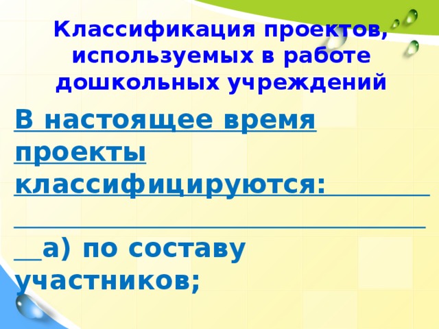 Классификация проектов, используемых в работе дошкольных учреждений В настоящее время проекты классифицируются: а) по составу участников; б) по целевой установке; в) по тематике; г) по срокам реализации.