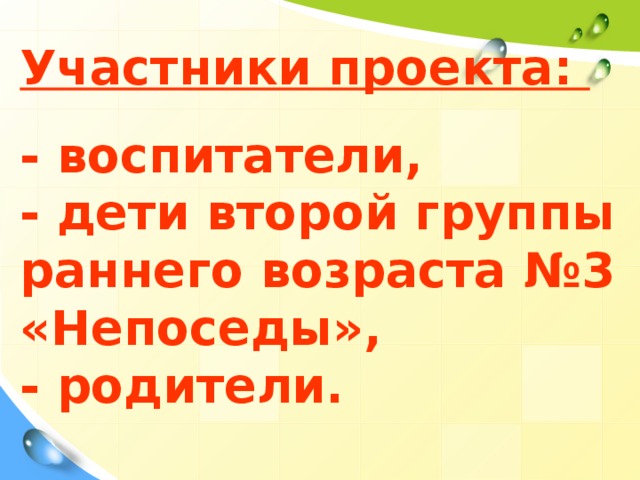 Участники проекта:  - воспитатели, - дети второй группы раннего возраста №3 «Непоседы», - родители.