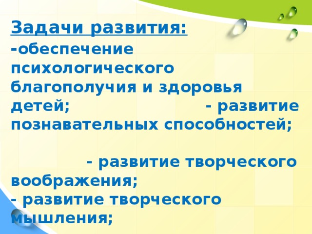 Задачи развития: - обеспечение психологического благополучия и здоровья детей; - развитие познавательных способностей; - развитие творческого воображения; - развитие творческого мышления; - развитие коммуникативных навыков